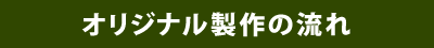 オリジナル製作の流れ