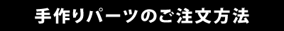 手作りパーツ注文方法